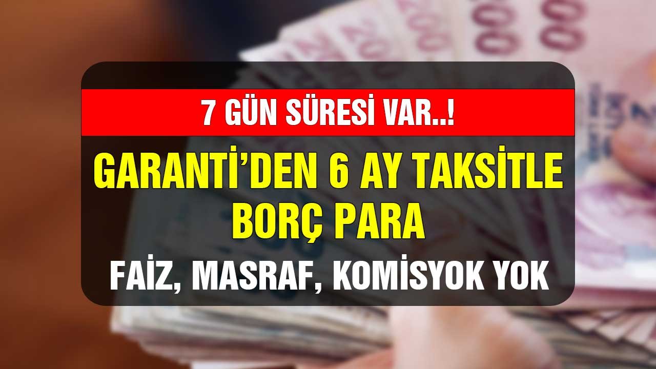 7 günlük süresi var! Garanti Bankası'ndan 6 ay taksitle borç para faiz masraf komisyon yok