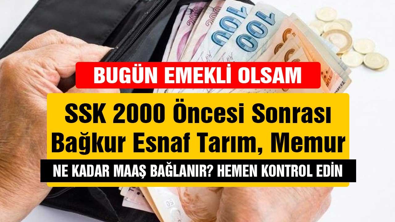 SSK 2000 Öncesi Sonrası, Bağkur Esnaf Tarım, Memur! Bugün dilekçe versem emekli olsam kaç TL maaş bağlanır?