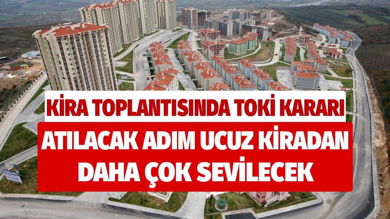 Kira toplantısından TOKİ kararı! Atılacak olan adım ucuz kiradan daha çok sevilecek