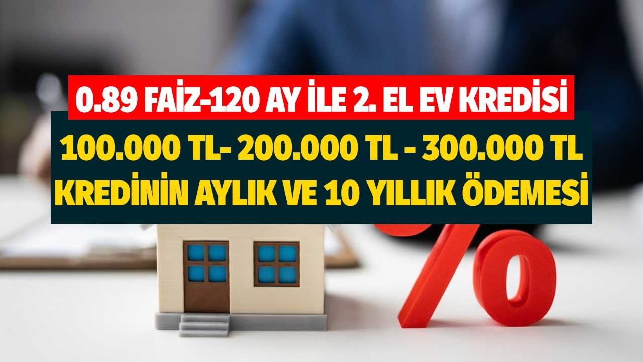 0.89 faiz 120 ay vade! 100 bin, 200 bin, 300 bin lira konut kredisinin aylık ve 10 yıllık ödeme tablosu