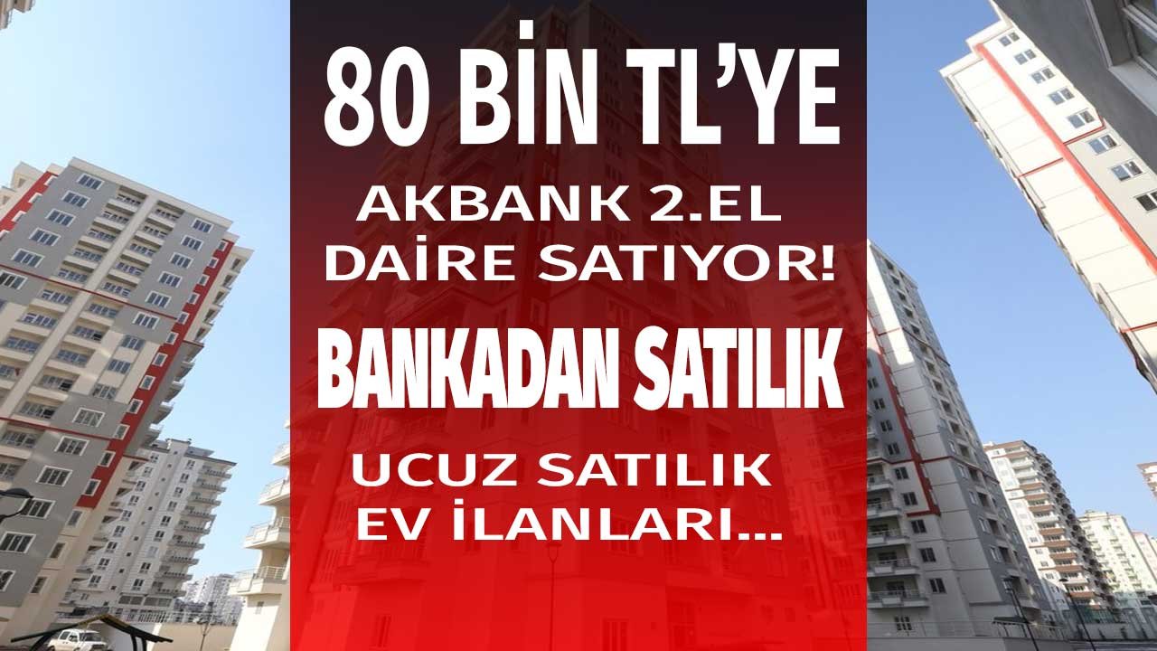 En Ucuzunu Akbank Satıyor! Piyasa Fiyatının Yarısının Bile Altına 80 Bin Liraya Akbank'tan Satılık Gayrimenkuller