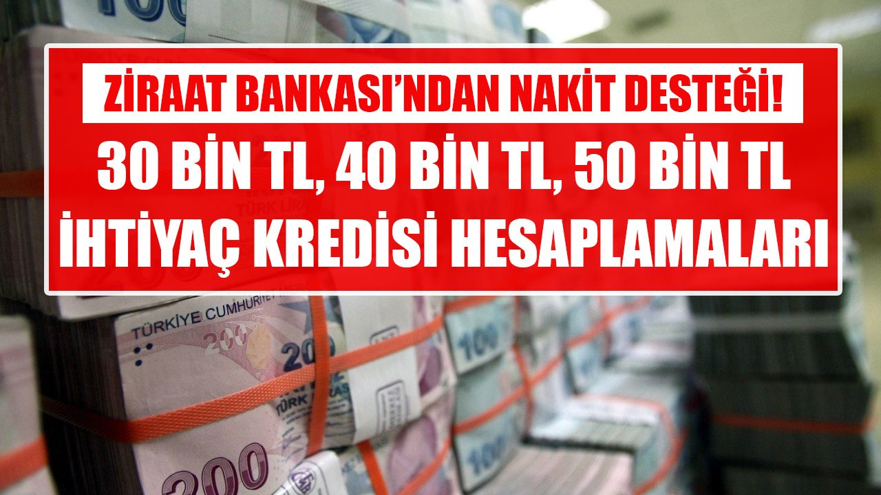 30 Bin TL, 40 Bin TL, 50 Bin TL İhtiyaç Kredisi! Ziraat Bankası 36 Ay Vadeli Taksit Hesaplamaları!