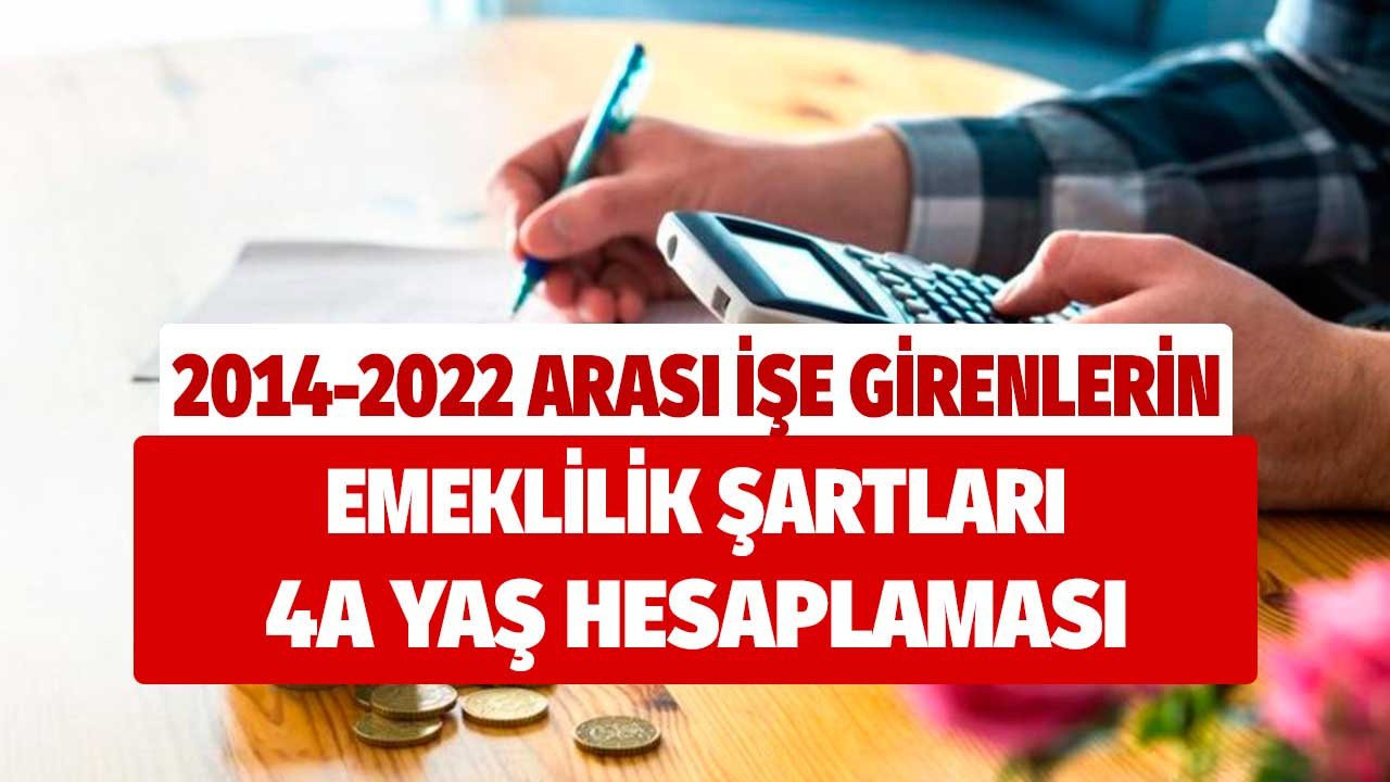 2014 - 2022 yılları arasında işe girenlerin emeklilik şartları 4a yaş hesaplaması