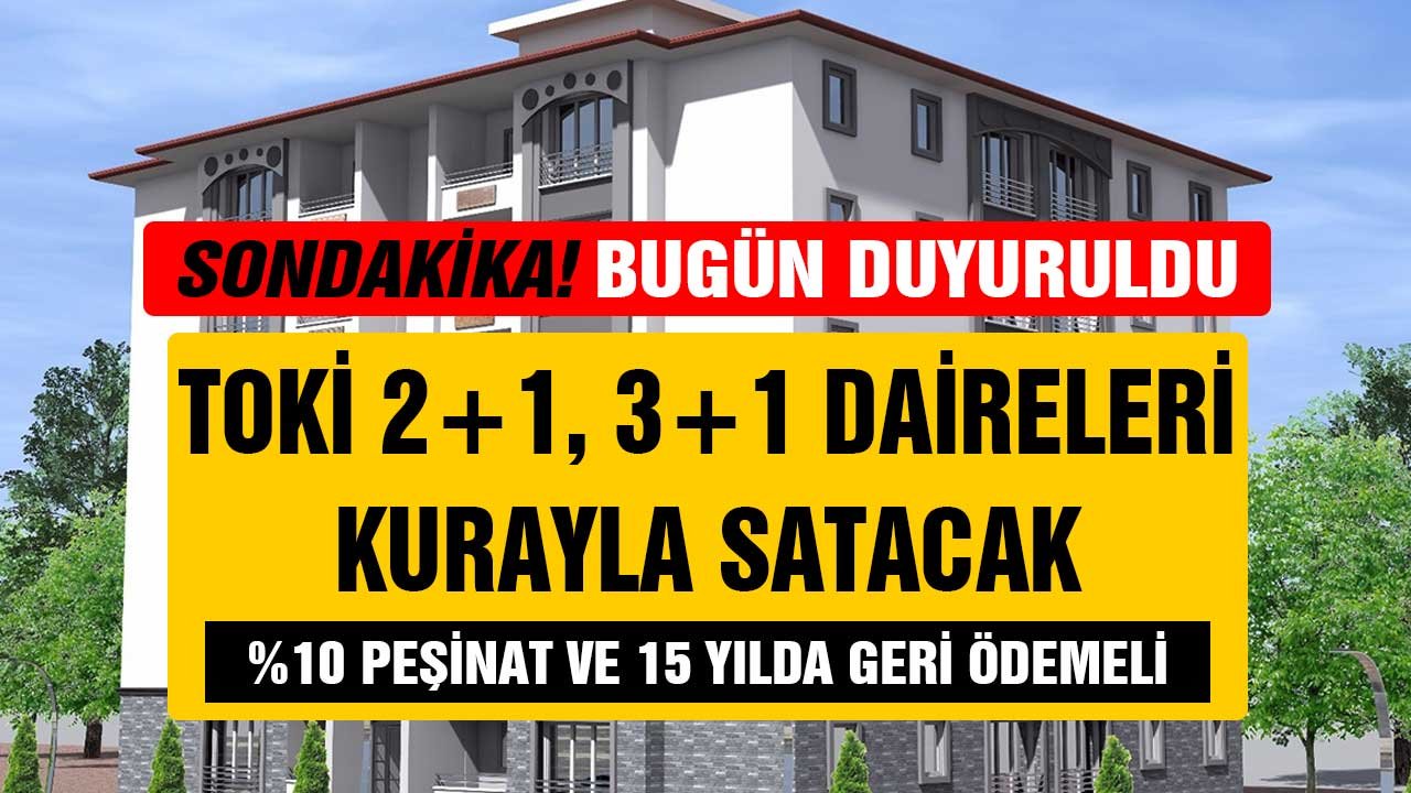 Bugün duyuruldu! TOKİ 2+1, 3+1 daireleri kurayla satacak! Yüzde 10 peşinat 15 yıl ödemeli