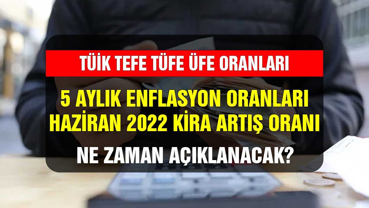 TÜİK TEFE TÜFE ÜFE oranları 5 aylık enflasyon verileri Haziran 2022 kira artış oranları ne zaman açıklanacak?