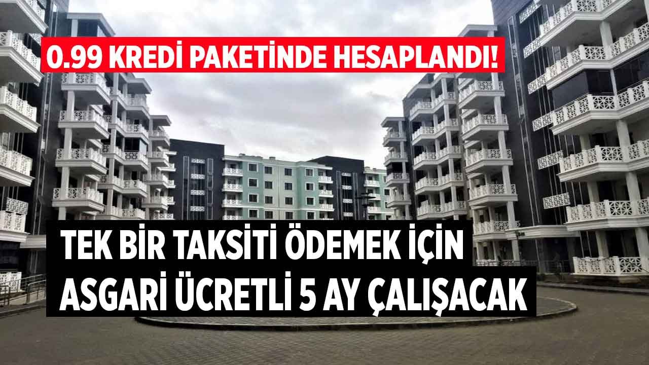 0.99 Kredi Paketinde Asgari Ücretli 5 Aylık Maaşı ile 1 Ayın Konut Kredisi Taksit Tutarını Ancak Ödüyor!