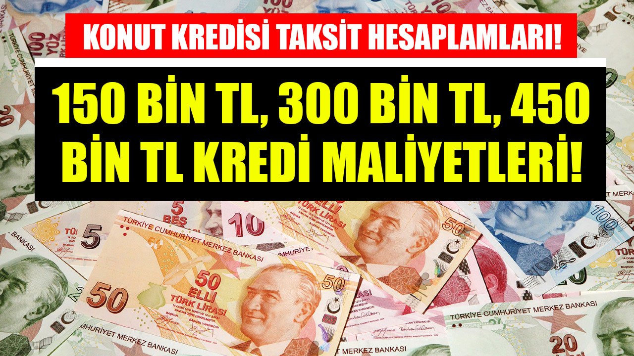 150 Bin TL, 300 Bin TL, 450 Bin TL Konut Kredisi Maliyet Hesaplamaları! İşte Halkbank'ın İstediği Aylık Taksitler!