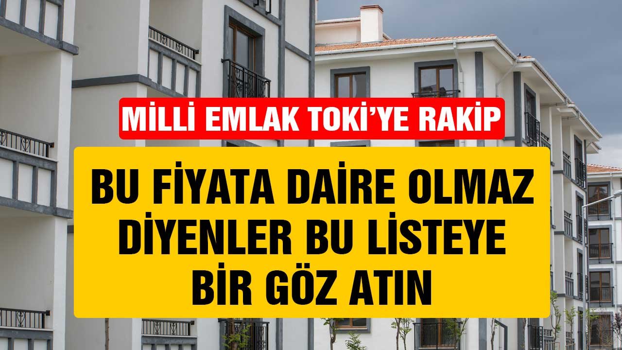 Milli Emlak TOKİ'ye rakip! Bu fiyata daire olmaz diyenler bu listeye bir göz atın