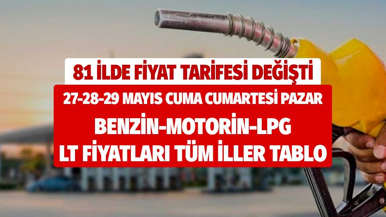 81 ilde litre fiyat tarifesi değişti! 27 28 29 Mayıs Cuma Cumartesi Pazar benzin motorin lpg fiyat tabloları