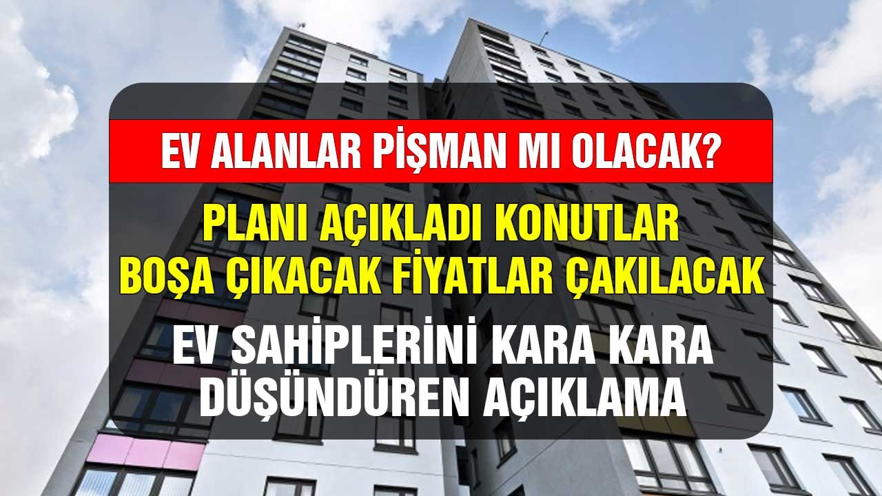 Alanlar pişman mı olacak? Konutlar bir bir boşa çıkacak fiyatlar çakılacak! Ev sahiplerini kara kara düşündüren açıklama