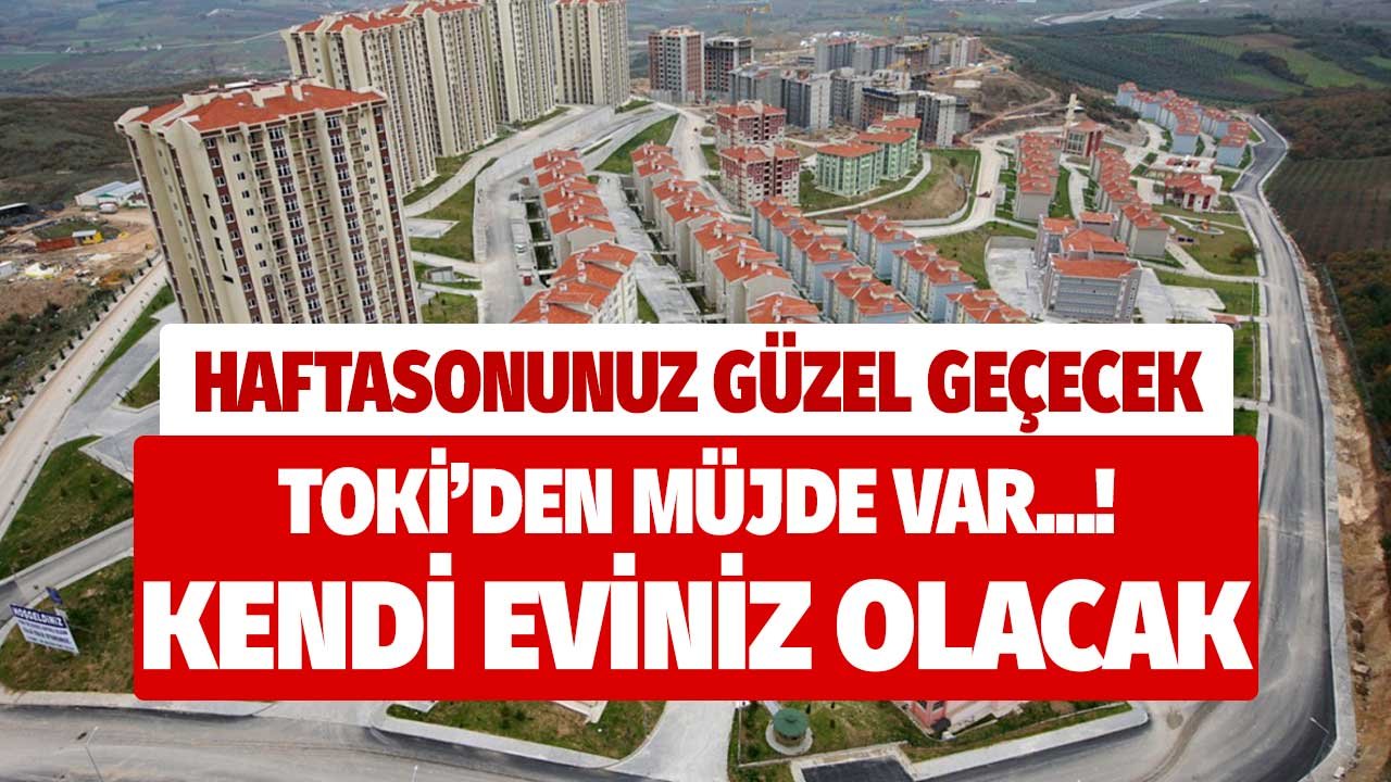 Haftasonunuz güzel geçecek! Hiç evi olmayanlara TOKİ'den müjde var, kiradan ucuz taksite kendi eviniz olacak