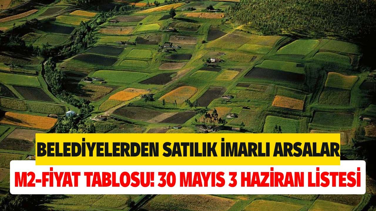 Belediyelerden Satılık İmarlı Arsalar! M2 - Fiyat Tablosu 30 Mayıs 3 Haziran Listesi