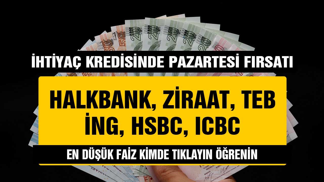 İhtiyaç kredisi faizlerinde pazartesi fırsatı! Ziraat, Halkbank, TEB, İNG, QNB, Vakıfbak, İş Bankası, HBC, ICBC