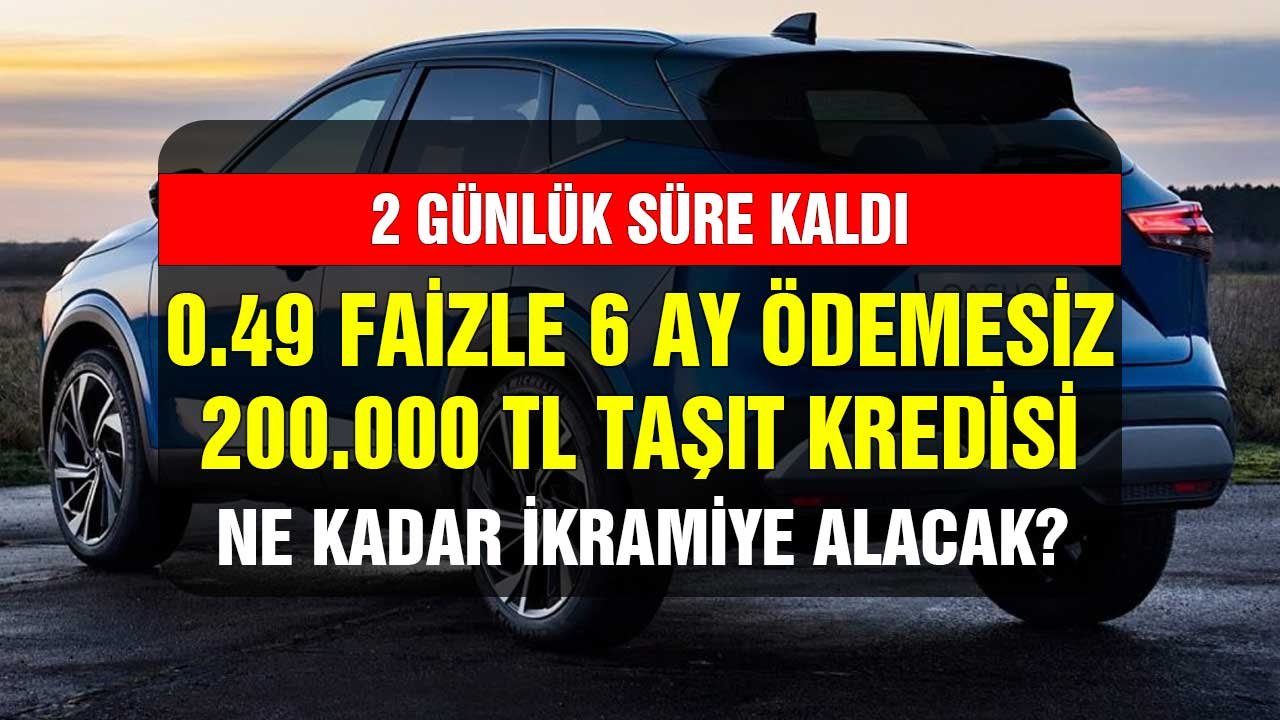 2 günlük süre kaldı! 0.49 faizle 200.000 TL taşıt kredisi ilk 6 ay ödemesiz