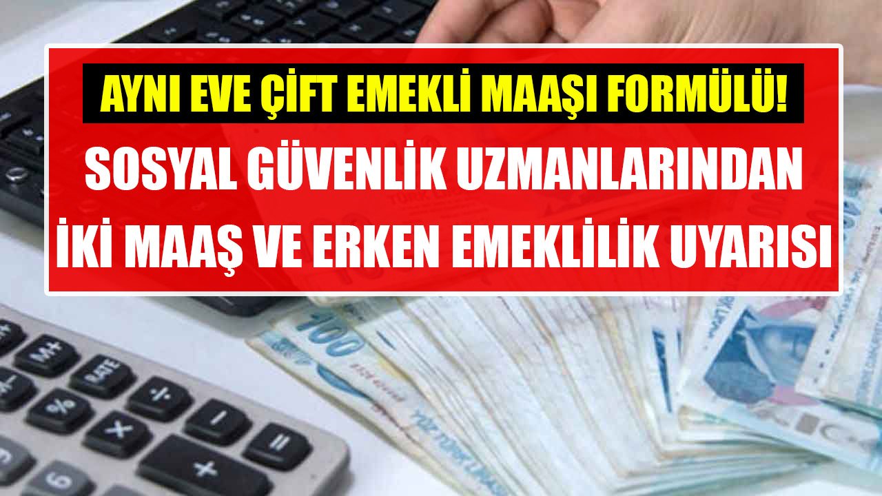 Boşa Prim Ödemeyin, Aynı Eve Çift Emekli Maaşı! Sosyal Güvenlik Uzmanlarından Erken Emeklilik Ve İki Maaş Uyarısı!