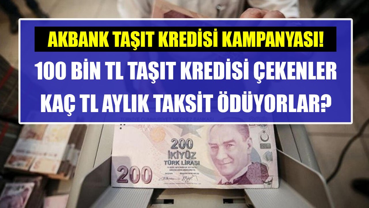 100 Bin TL Taşıt Kredisi Aylık Taksit Hesaplaması! Akbank'tan Düşük Faizli Kampanya!