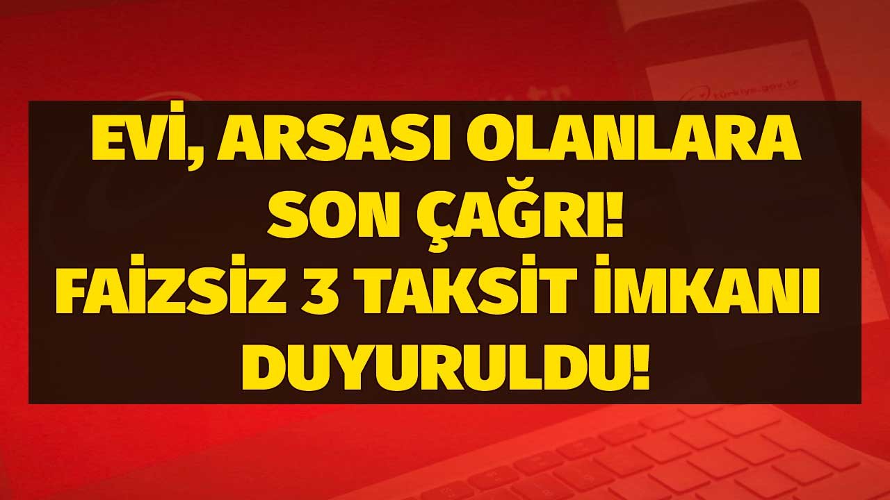 Evi, arsası olanlar son gün Salı! Para cezası almamak için ilk taksiti faizsiz 3 taksitle ödeyebilirsiniz!