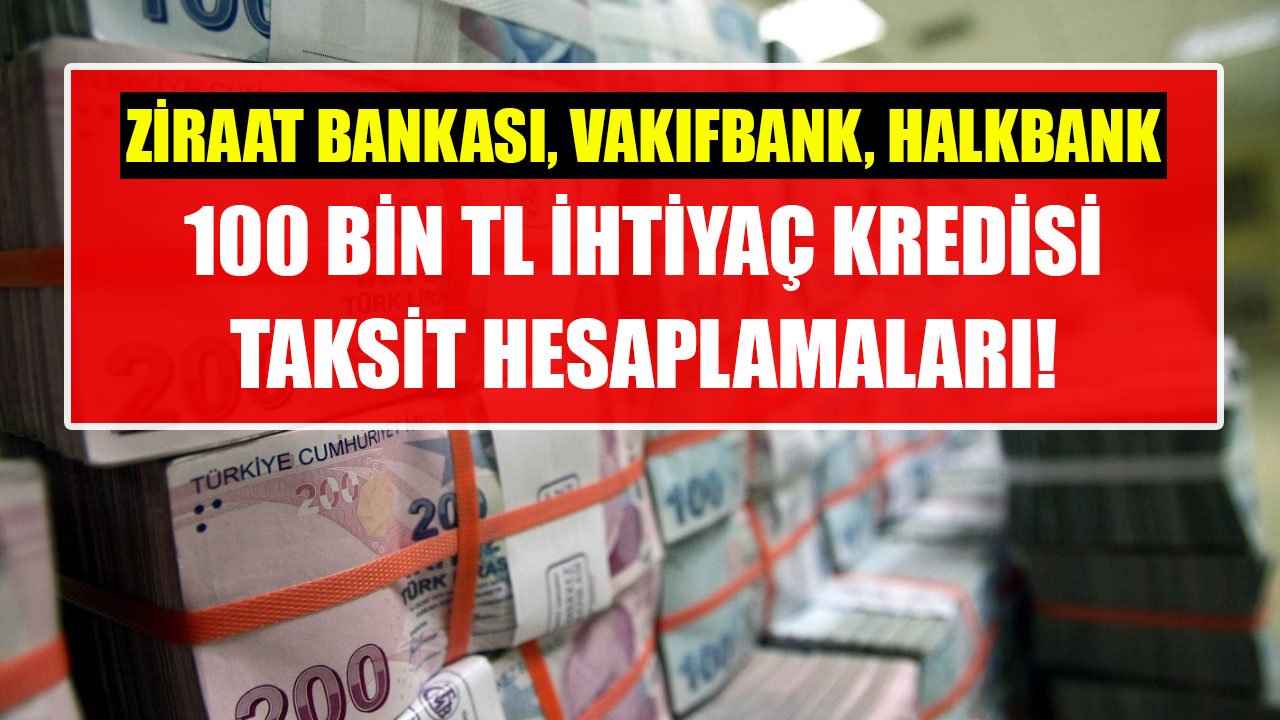 2 Yıl Vadeli 100 Bin TL İhtiyaç Kredisi İçin Ziraat Bankası, Vakıfbank, Halkbank Taksit Hesaplamaları!