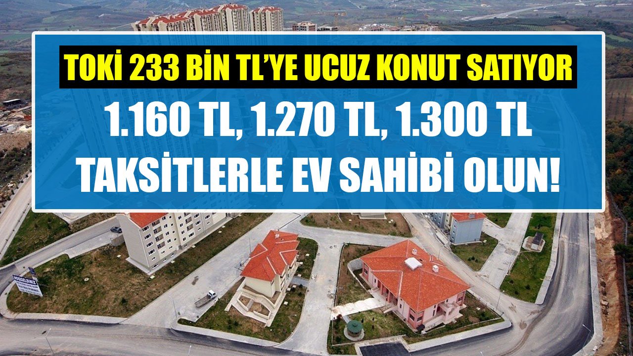 TOKİ 233 Bin TL'ye Ucuz Konut Satıyor! 180 Ay Vade İmkanı Ve 1.160 TL, 1.270 TL, 1.300 TL Taksitlerle Ev Sahibi Olun!