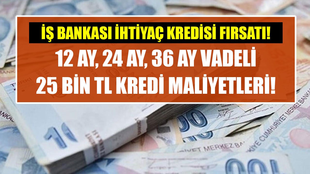 İş Bankası 12 Ay, 24 Ay, 36 Ay Vadeli 25 Bin TL İhtiyaç Kredisi Taksit Hesaplamaları!