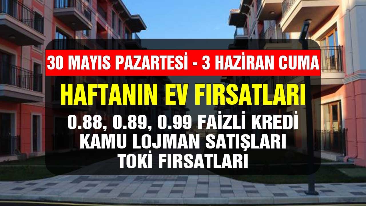 30 Mayıs Pazartesi 3 Haziran Cuma fırsatları! 0.99, 0.88, 0.89 faizli konut kredisi, satılık lojmanlar, TOKİ duyuruları