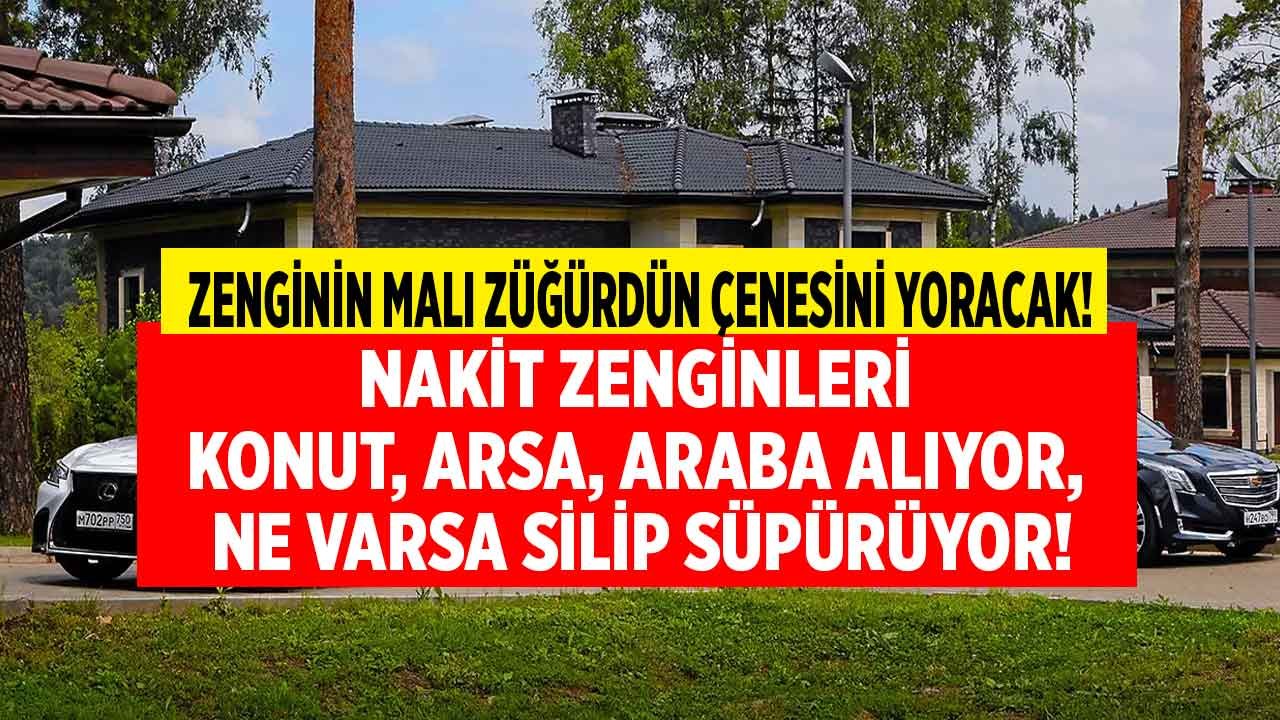 Zenginin Malı Züğürdün Çenesini Yoracak! Nakit Zenginleri Araba, Ev, Arsa Kapışıyor, Satılık Ne Varsa Silip Süpürüyor