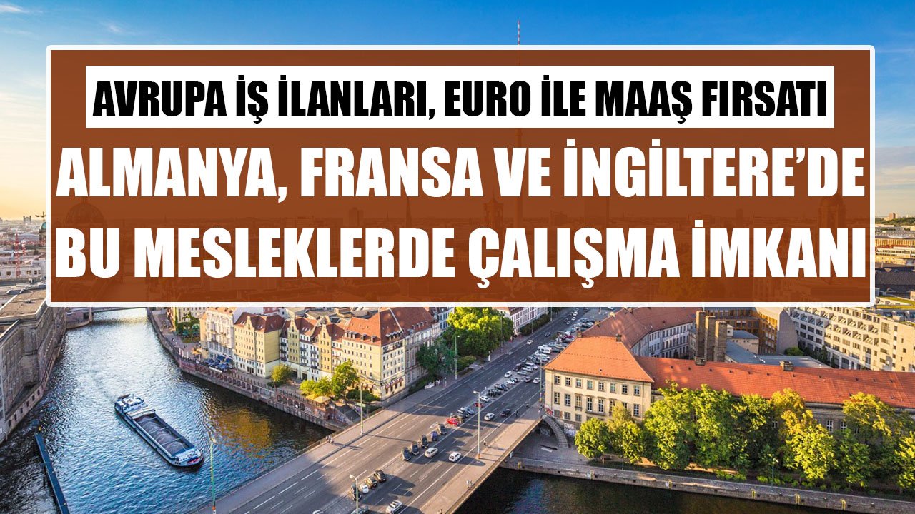 Avrupa İş İlanları, Euro İle Maaş Fırsatı! Almanya, Fransa Ve İngiltere'de Firmalar Bu Mesleklerde Eleman Arıyorlar!