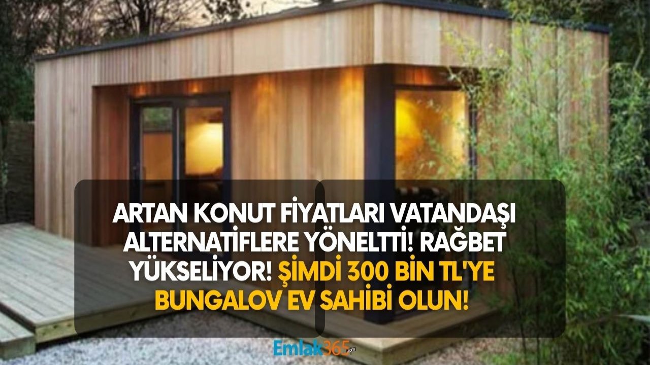 Konut Fiyatlarının Artması Vatandaşı Alternatiflere Yöneltti! Bungalov Evlere Rağbet Yükseliyor! 300 Bin TL'ye Şimdi..