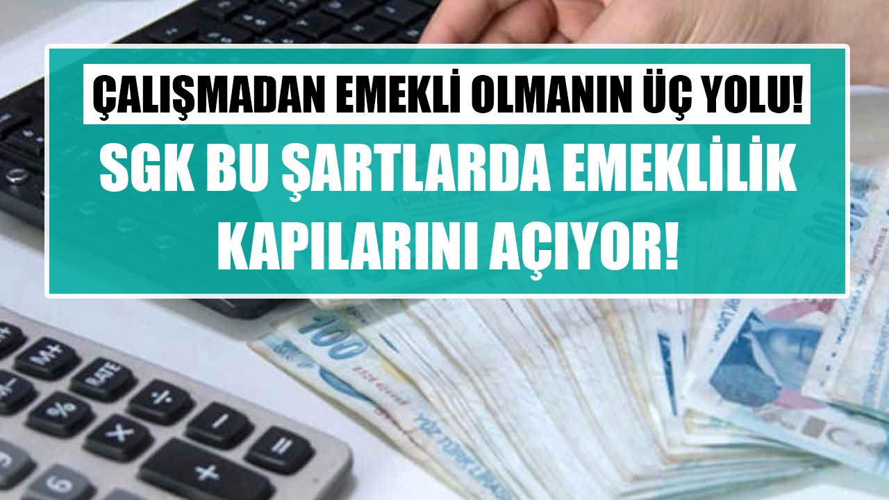 Çalışmadan Emekli Olmanın 3 Yolu! SGK Bu Şartlarda Emekliliğin Kapılarını Açıp Maaşa Bağlıyor!