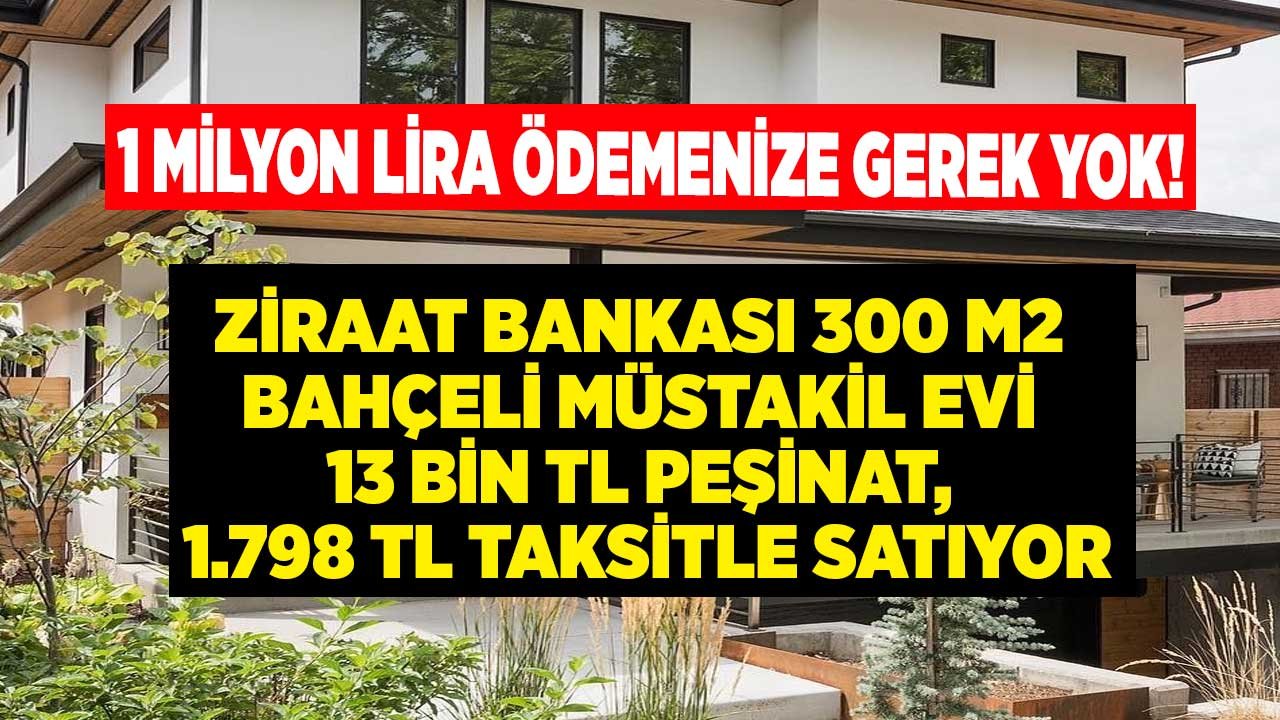 1 Milyon Lira Ödemenize Gerek Yok! Ziraat Bankası 300 M2 Bahçeli Müstakil Evi 13 Bin TL Peşin, 1.798 TL Taksitle Satıyor