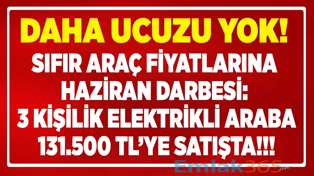 Araç Fiyatlarında Haziran Bombası Patladı! Daha Ucuzu Yok: 3 Kişilik Sıfır Elektrikli Araba 131.500 TL