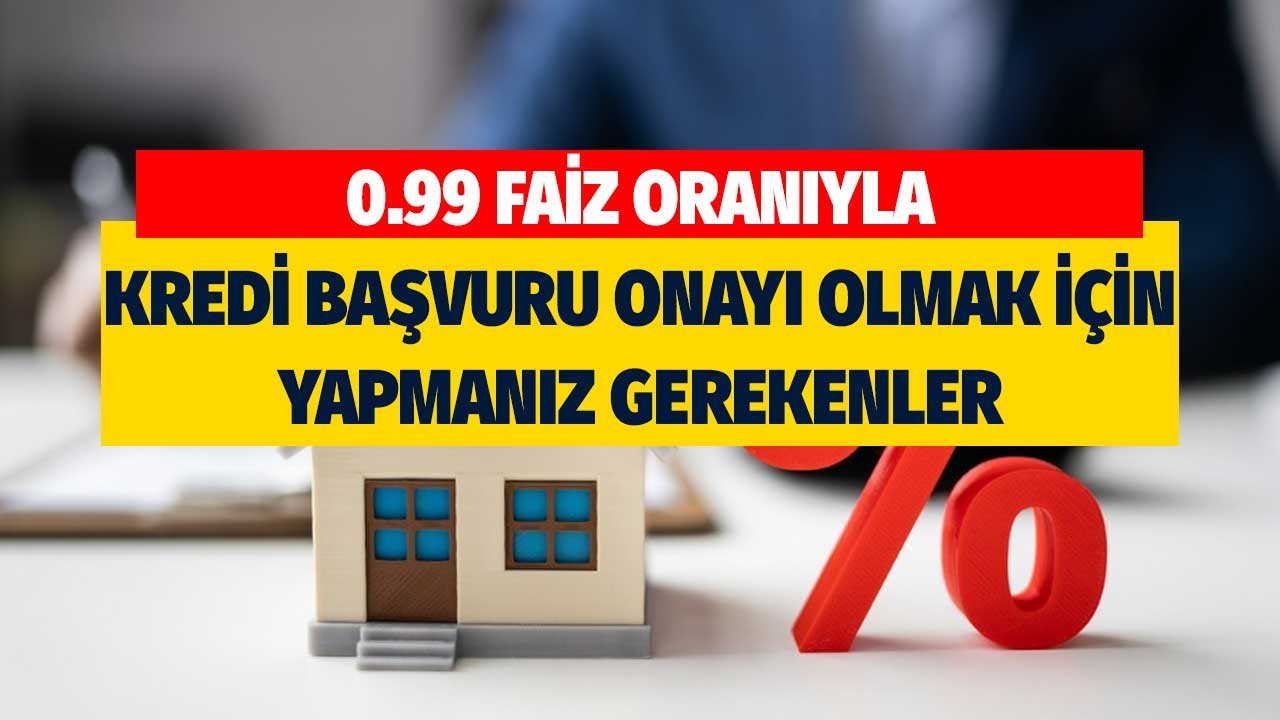 0.99 faizli konut kredisi neden onaylanmaz? Bankaların aradığı özellikler neler?