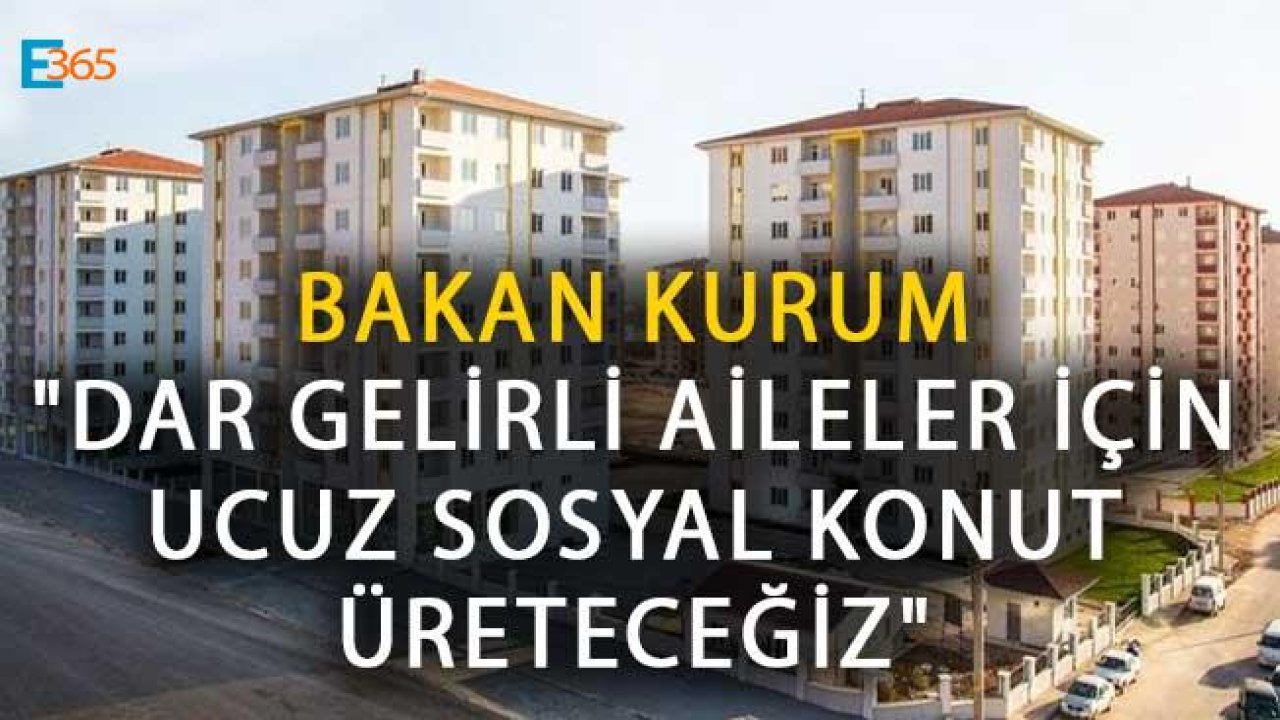 Bakan Kurum "Dar Gelirli Aileler İçin Ucuz Sosyal Konut Üreteceğiz"