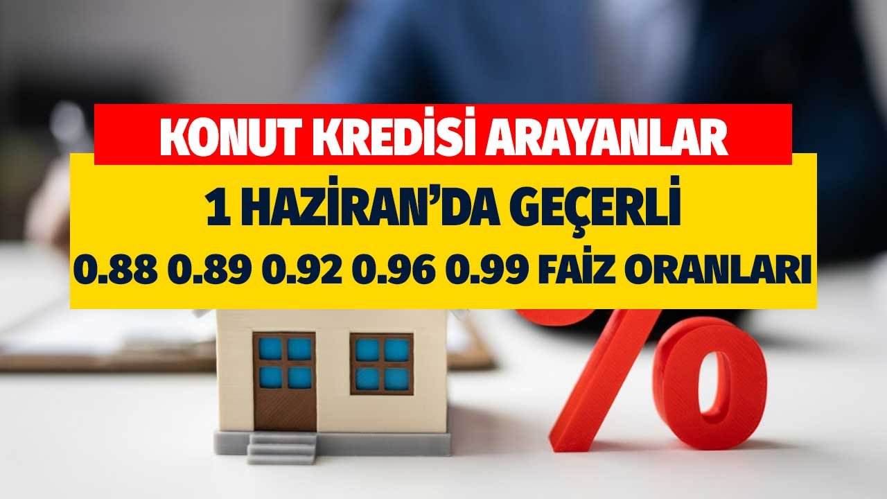 Konut kredisi arayanlar! 1 Haziran'da geçerli 0.88 0.89 0.92 0.96 0.99 faiz oranları