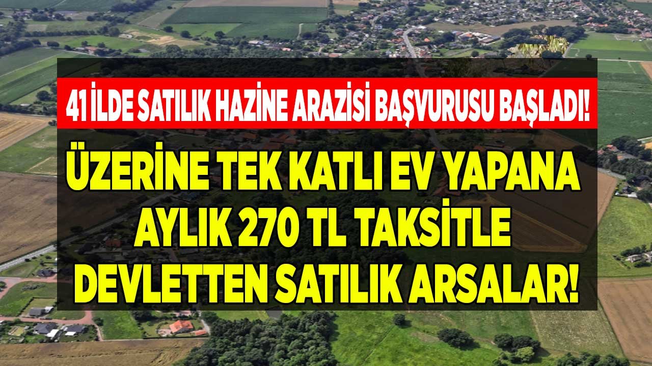 41 İlde Satılık Hazine Arazisi Başvurusu Başladı! Üzerine Tek Katlı Ev Yapmak İsteyene Aylık 270 TL Taksitle Arsa Satışı