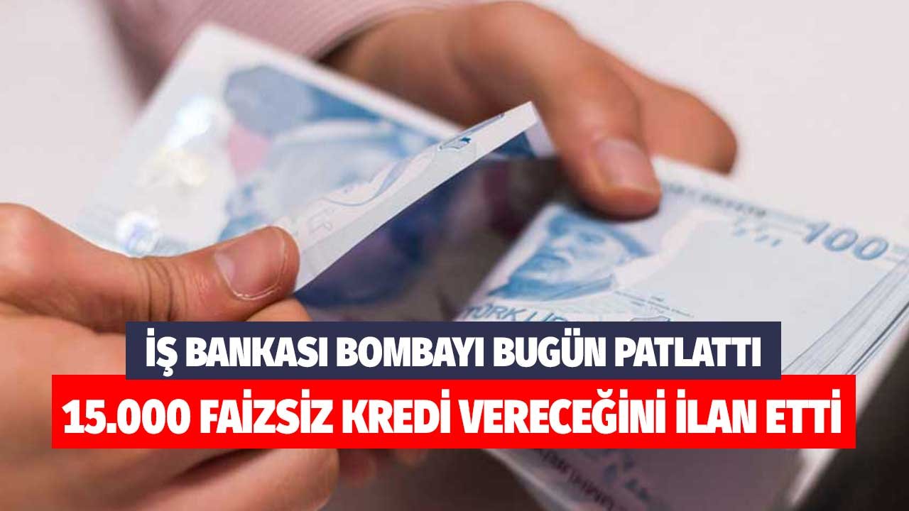 İş Bankası bombayı bugün patlattı! 15.000 TL faizsiz kredi vereceğini ilan etti