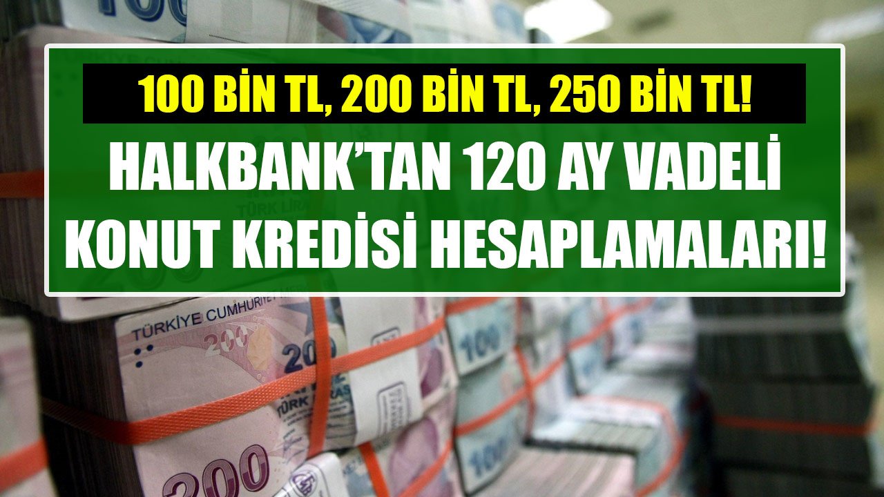 100 Bin TL, 200 Bin TL, 250 Bin TL Konut Kredisi! Halkbank'tan 120 Ay Vadeli Taksit Hesaplamaları!