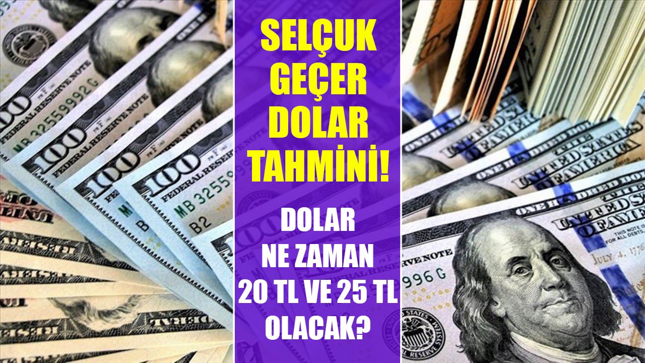 Selçuk Geçer Dolar Tahmini! Dolar Kuru Ne Zaman 20 TL Ve 25 TL Olacak?