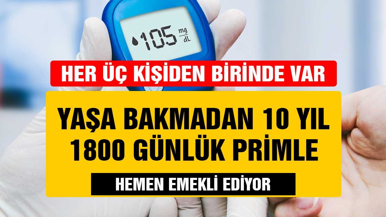 Her 3 kişiden birinde var! Yaşa bakmadan 10 yılda 1800 günlük primle hemen emekli ediyor