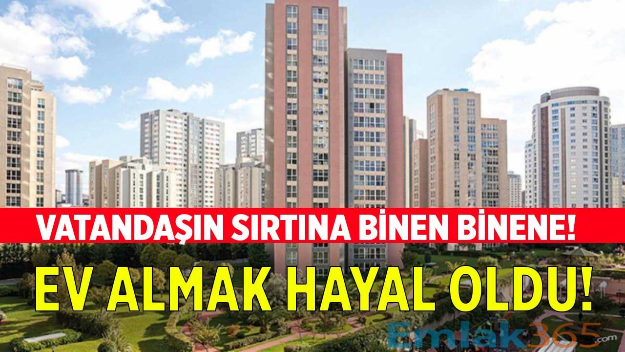 Ev Sahipleri Bir Yandan, Bankalar Bir Yandan! Ev Almak İsteyen Vatandaşın Sırtına Binen Binene