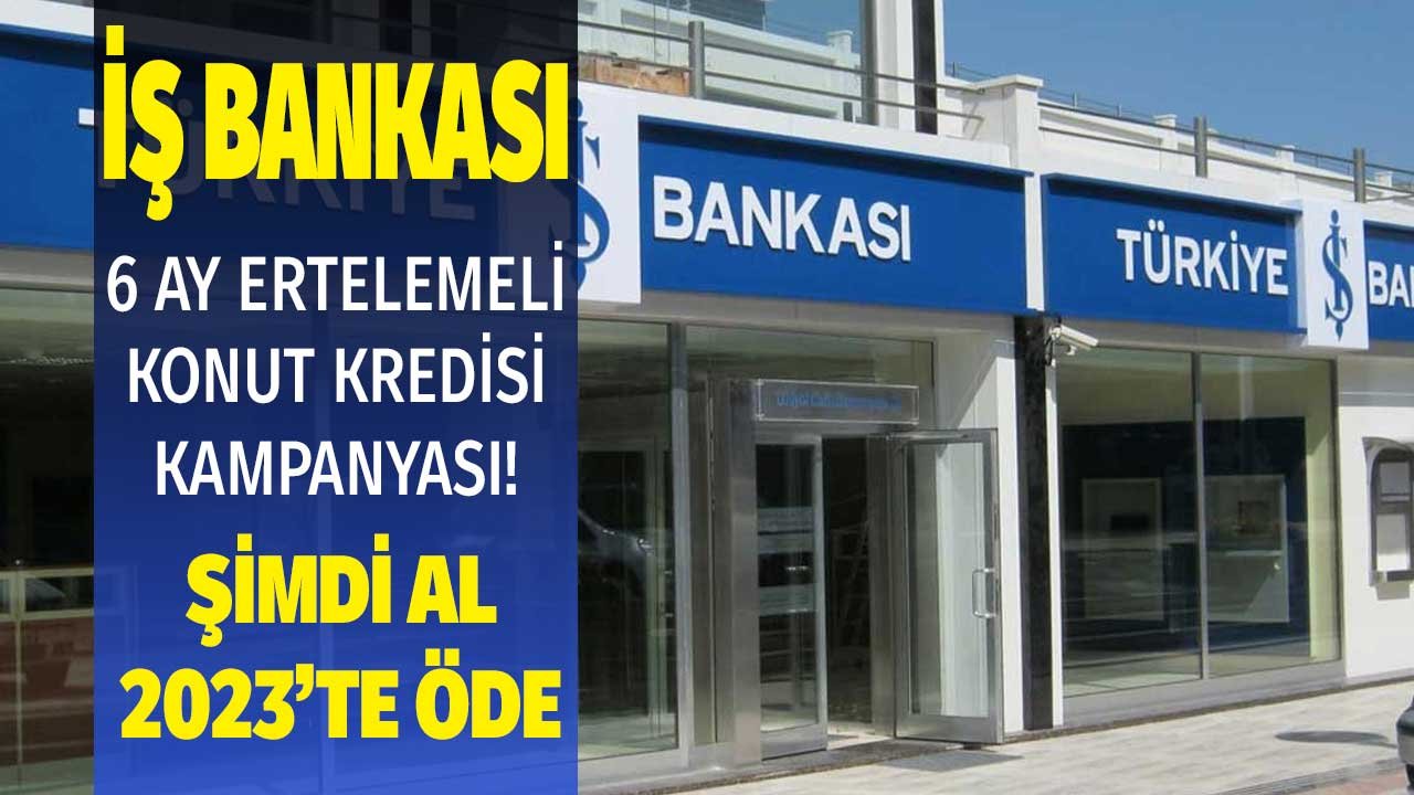 İş Bankası Şimdi Al 2023'te Öde Konut Kredisi Kampanyası Başlattı! Hemen Ev Sahibi Ol, Ödemesini 6 Ay Ertele