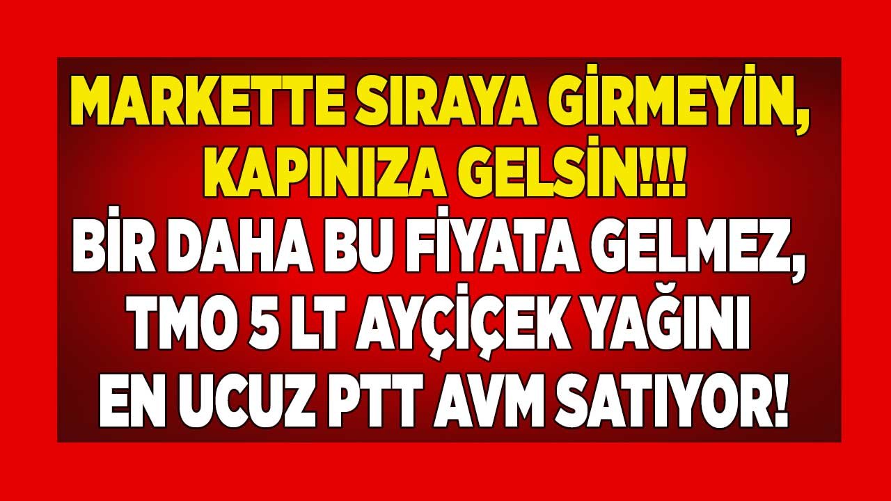 TMO Ayçiçek Yağı 5 LT En Ucuz PTT AVM'de! Bir Daha Bu Fiyata Gelmez, Markette Sıraya Girmeyin, Kapınıza Gelsin