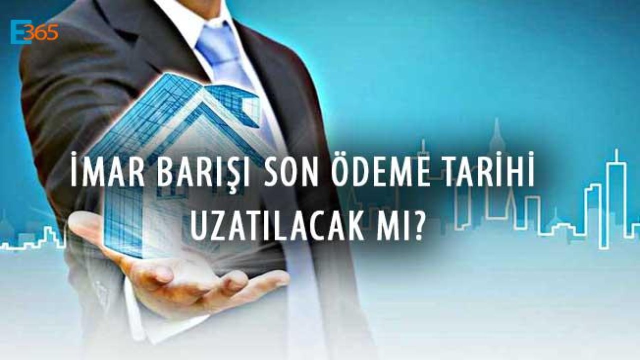 İmar Barışı Son Ödeme Tarihi / Günü Uzatıldı Mı, Son Ödeme Süresi Ne Zaman Dolacak?