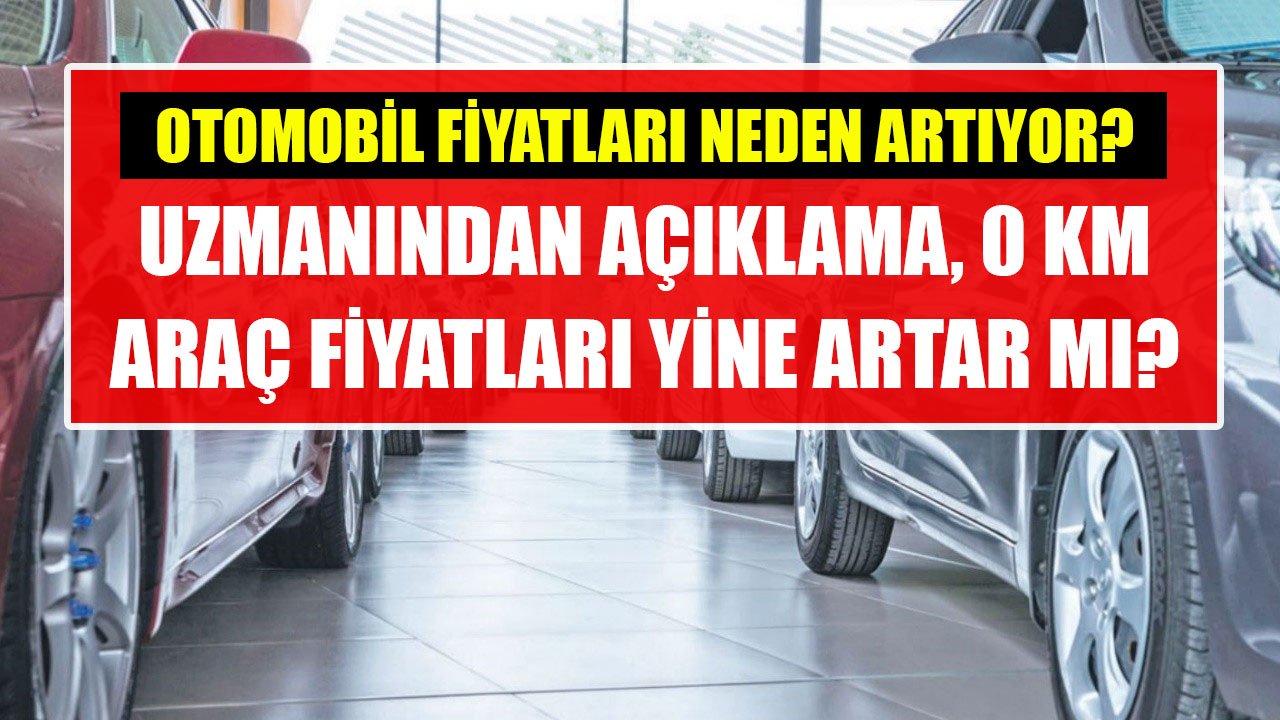 Uzmanı Açıkladı, Otomobil Fiyatları Neden Artıyor? Fiyatlar Yükselmeye Devam Eder Mi, Şimdi Araç Alınır Mı?