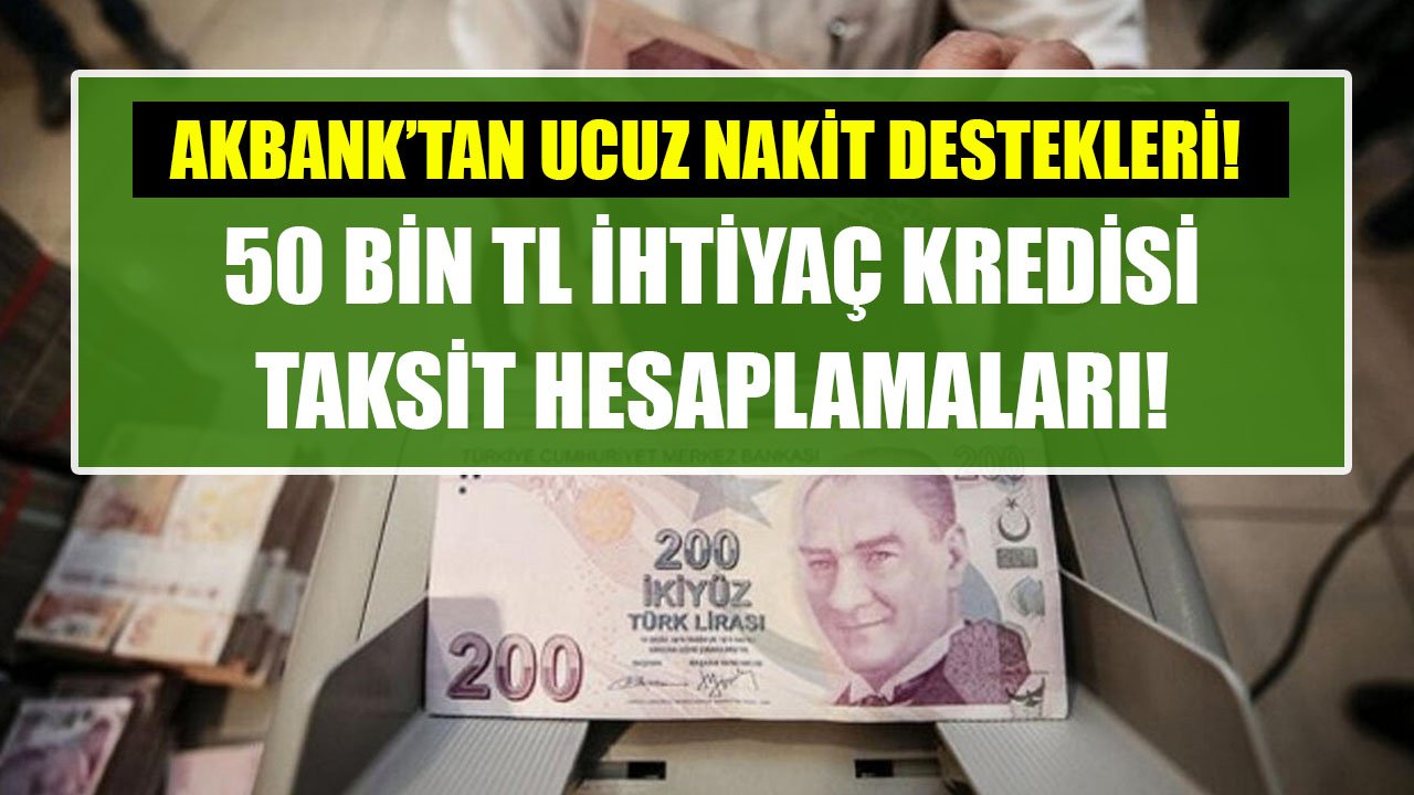 Akbank'tan Ucuz Nakit Destekleri! 50 Bin TL İhtiyaç Kredisi İçin 12 Ay, 24 Ay, 36 Ay Vadeli Taksit Hesaplamaları