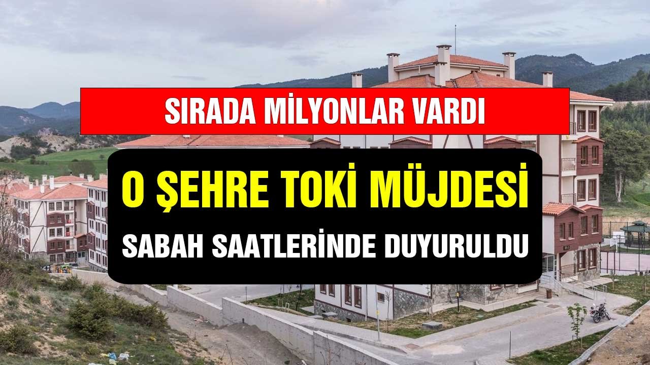 Sabah saatlerinde duyuruldu! O şehre TOKİ müjdesi milyonlar sırada bekliyordu