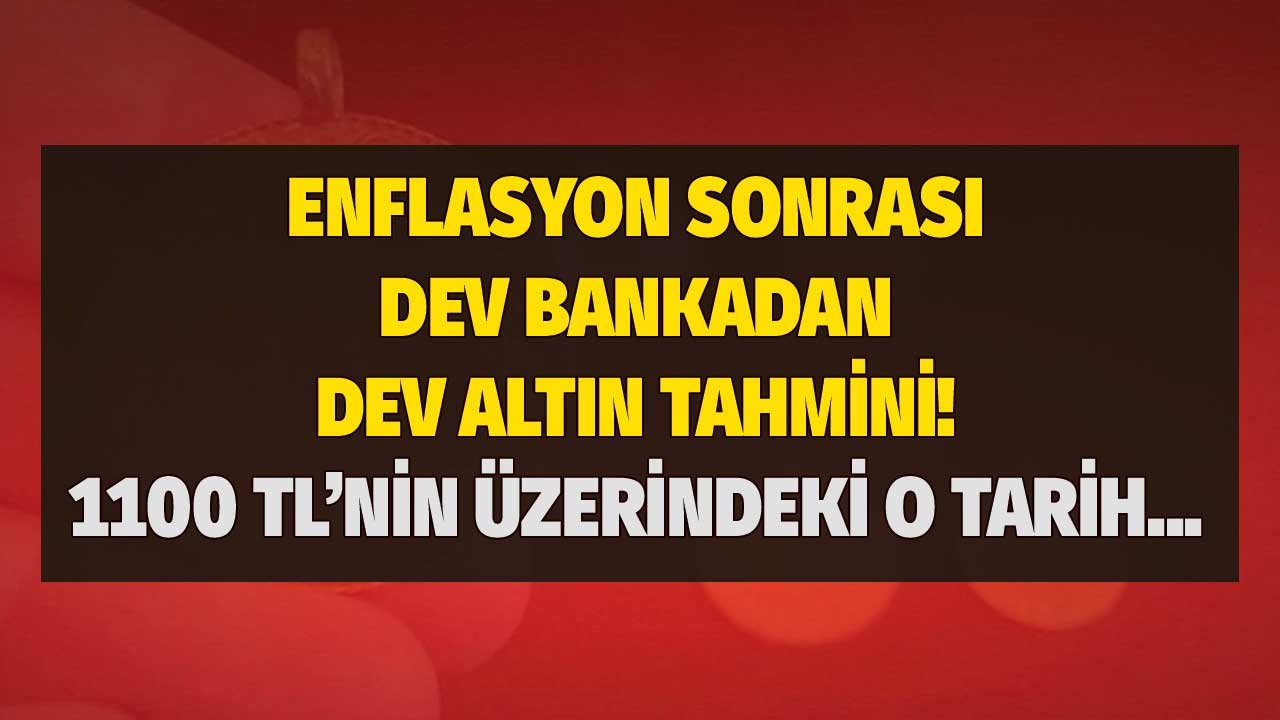 Yüksek enflasyon sonrası dev bankadan dev uyarı geldi: Karar açıklanırsa gram altın 1100 TL'yi aşacak tahmini!