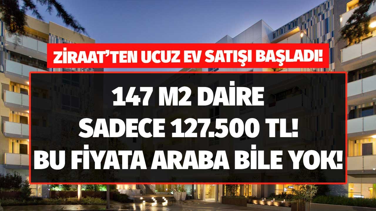 Piyasada bu fiyata araba bile yok! Ziraat Bankası 150 bin liradan ucuza ev satışını başlattı: 147 m2 ev 127.500 TL!