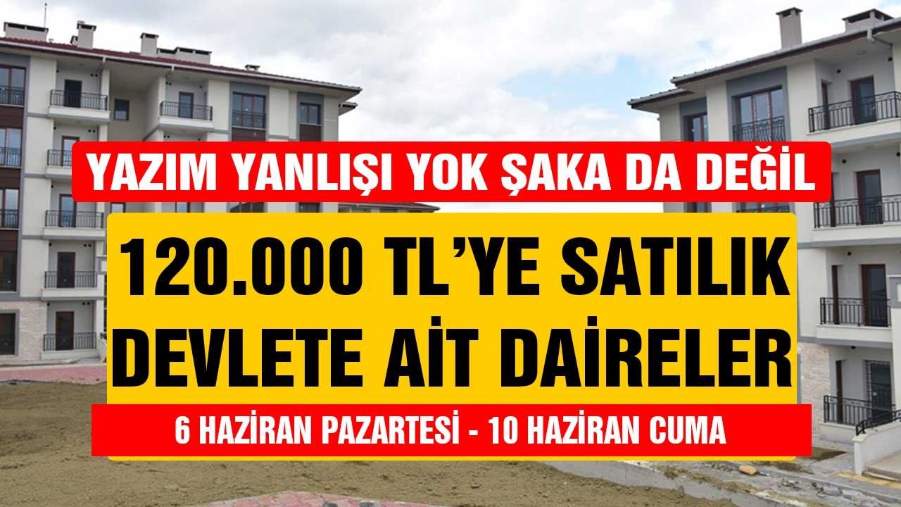 Yazım yanlışı yok şaka da değil! 120.000 TL'den başlıyor, devlete ait satılık daireler 6-10 Haziran Pazartesi Cuma