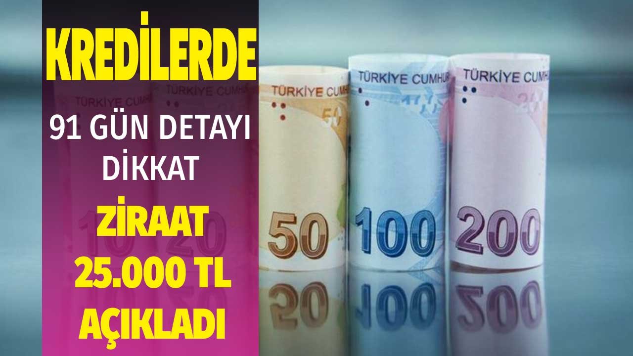 Kredilerde 91 gün detayı! Ziraat Bankası 25 bin lira açıkladı